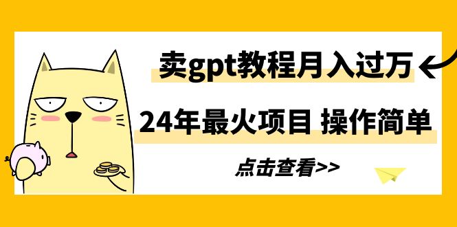 24年最火项目，卖gpt教程月入过万，操作简单-起飞项目网