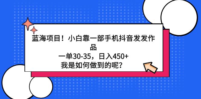 蓝海项目！小白靠一部手机抖音发发作品，一单30-35，日入450+-起飞项目网