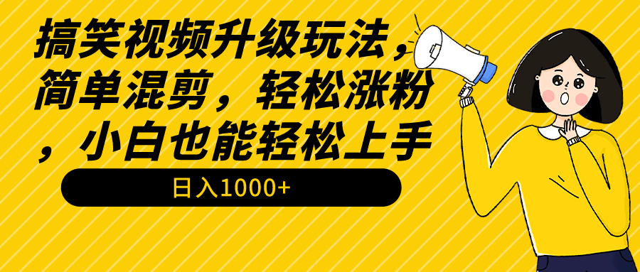 搞笑视频升级玩法，简单混剪，轻松涨粉，小白也能上手，日入1000+教程+素材-起飞项目网