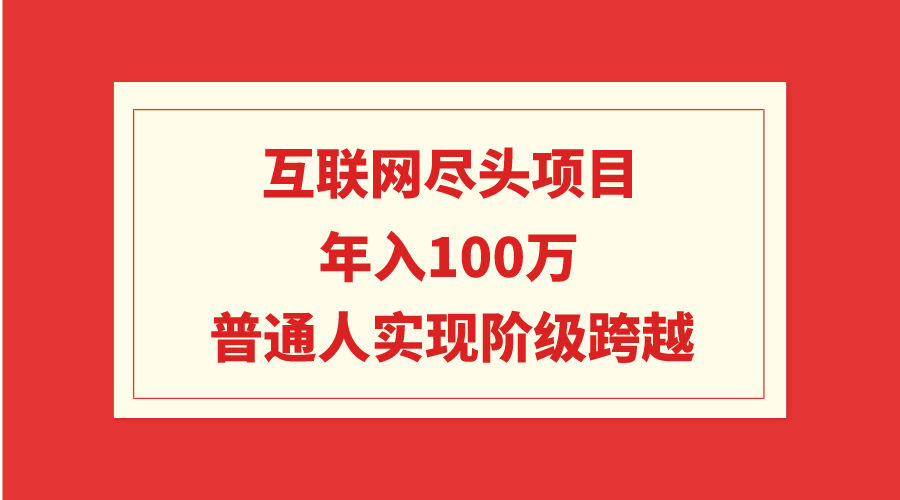 互联网尽头项目：年入100W，普通人实现阶级跨越-起飞项目网