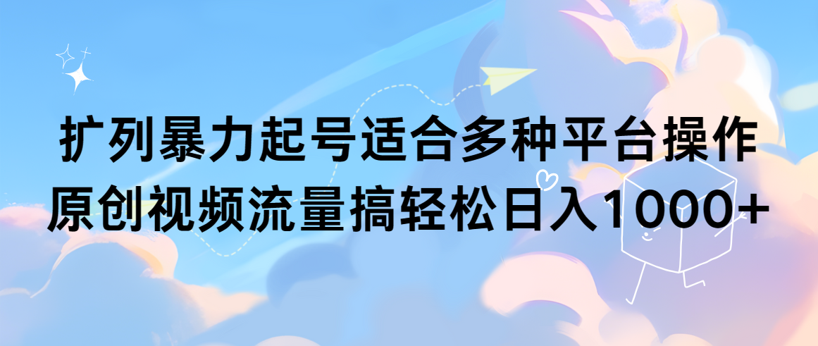 扩列暴力起号适合多种平台操作原创视频流量搞轻松日入1000+-起飞项目网