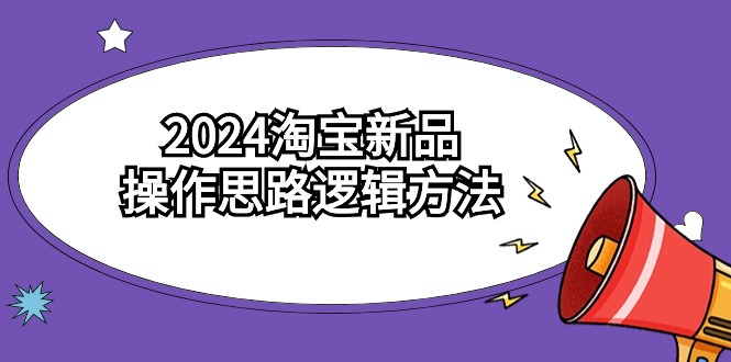 2024淘宝新品操作思路逻辑方法（6节视频课）-起飞项目网