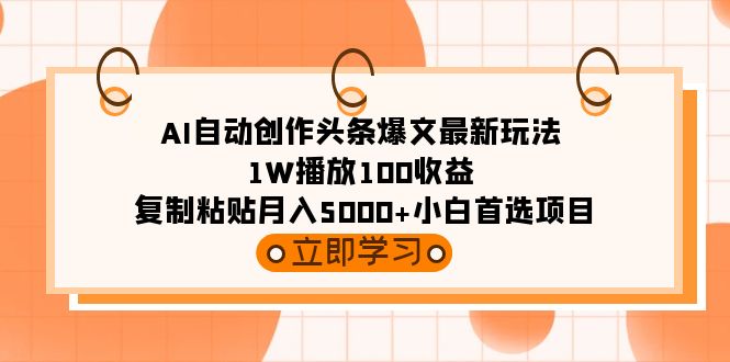 AI自动创作头条爆文最新玩法 1W播放100收益 复制粘贴月入5000+小白首选项目-起飞项目网