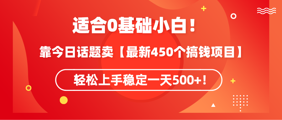 适合0基础小白！靠今日话题卖【最新450个搞钱方法】轻松上手稳定一天500+！-起飞项目网