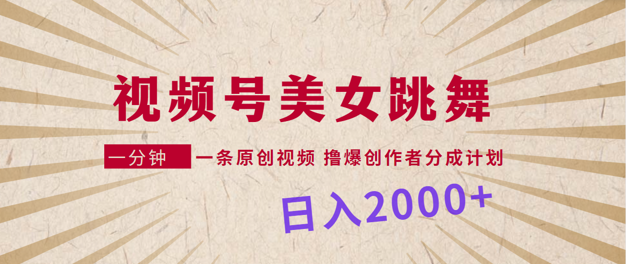 视频号，美女跳舞，一分钟一条原创视频，撸爆创作者分成计划，日入2000+-起飞项目网