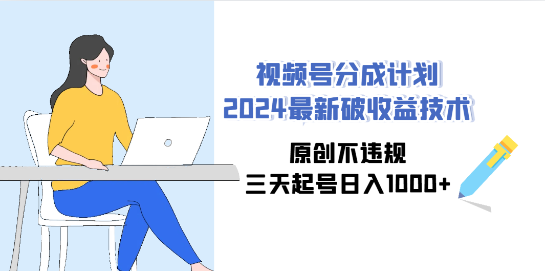 视频号分成计划2024最新破收益技术，原创不违规，三天起号日入1000+-起飞项目网