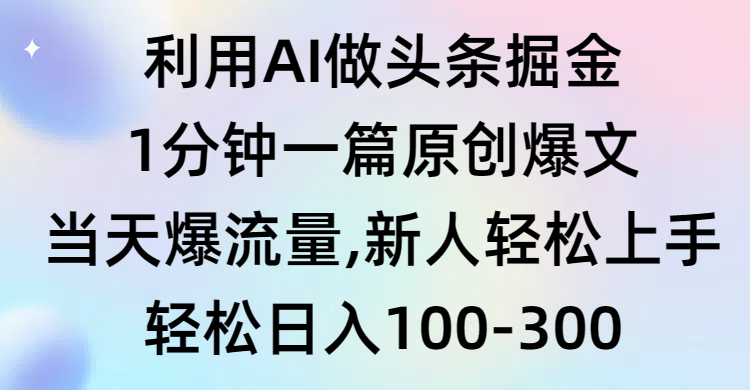 利用AI做头条掘金，1分钟一篇原创爆文，当天爆流量，新人轻松上手-起飞项目网