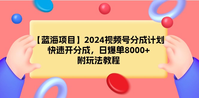 【蓝海项目】2024视频号分成计划，快速开分成，日爆单8000+，附玩法教程-起飞项目网