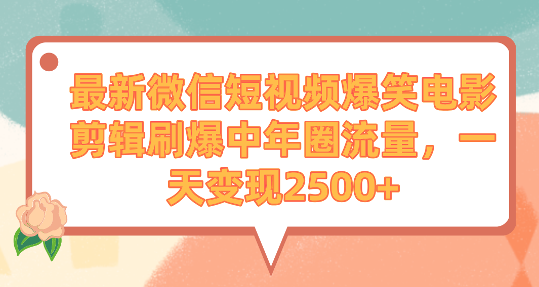 最新微信短视频爆笑电影剪辑刷爆中年圈流量，一天变现2500+-起飞项目网