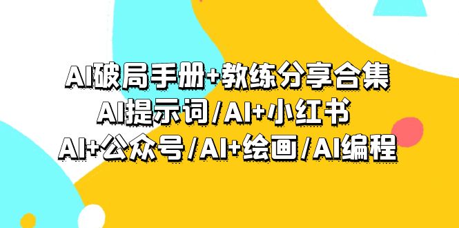 AI破局手册+教练分享合集：AI提示词/AI+小红书 /AI+公众号/AI+绘画/AI编程-起飞项目网