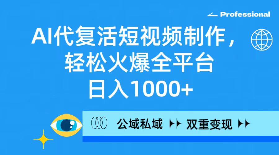 AI代复活短视频制作，轻松火爆全平台，日入1000+，公域私域双重变现方式-起飞项目网