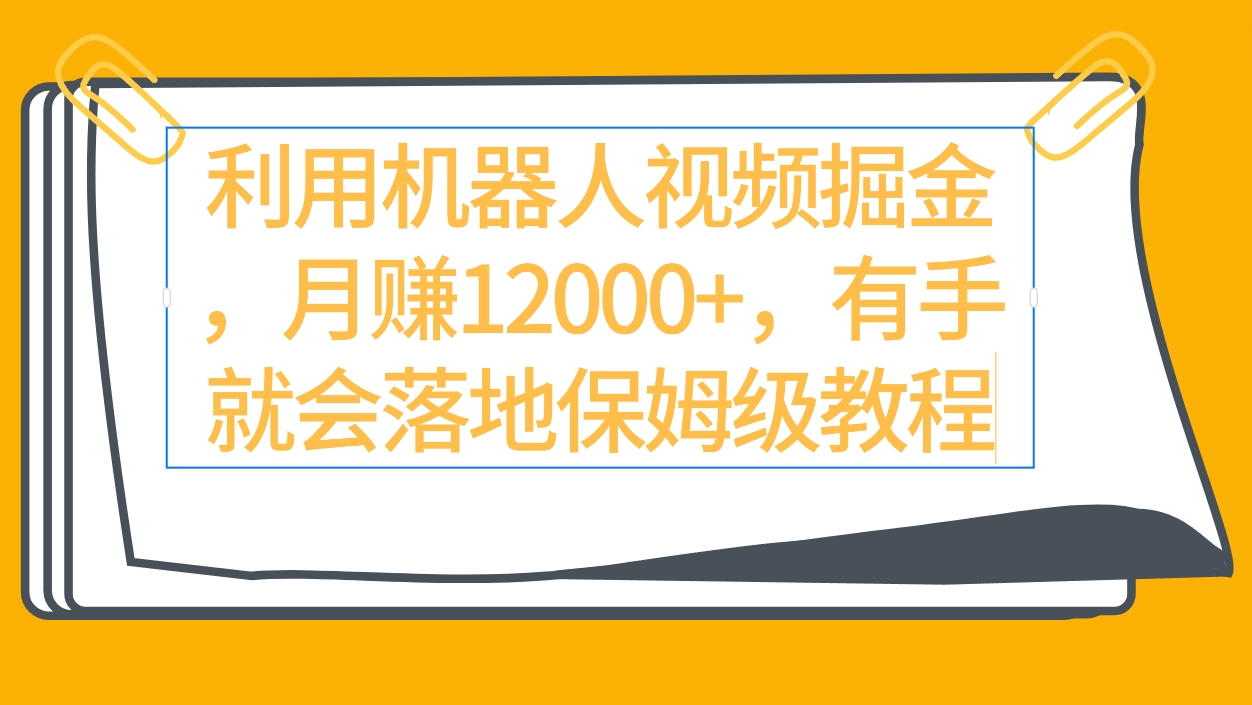 利用机器人视频掘金月赚12000+，有手就会落地保姆级教程-起飞项目网