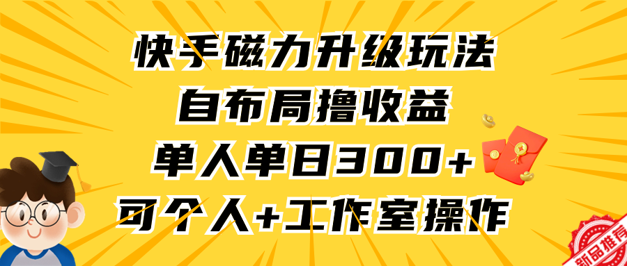 快手磁力升级玩法，自布局撸收益，单人单日300+，个人工作室均可操作-起飞项目网