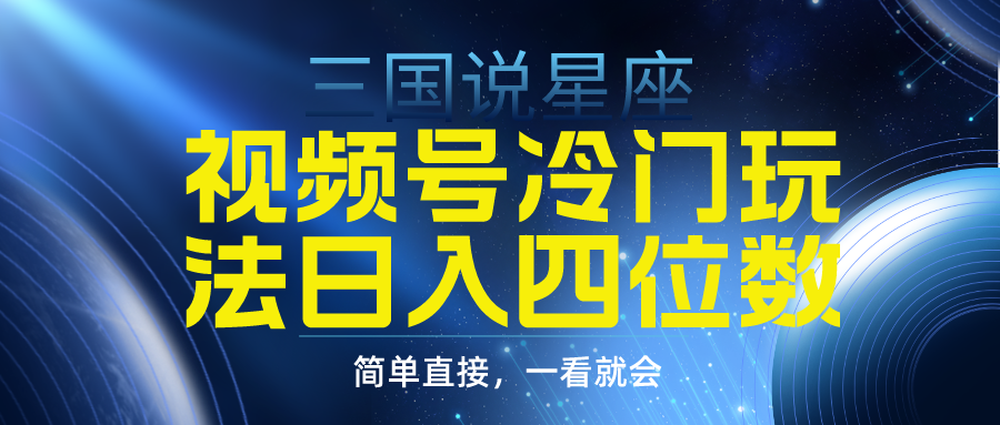 视频号掘金冷门玩法，三国星座赛道，日入四位数（教程+素材）-起飞项目网