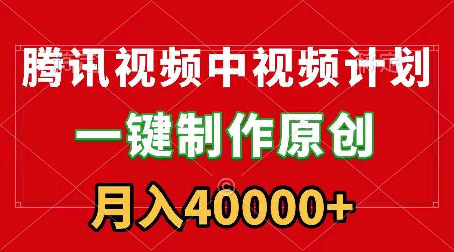 腾讯视频APP中视频计划，一键制作，刷爆流量分成收益，月入40000+附软件-起飞项目网