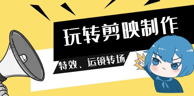 玩转 剪映制作，特效、运镜转场（113节视频）-起飞项目网