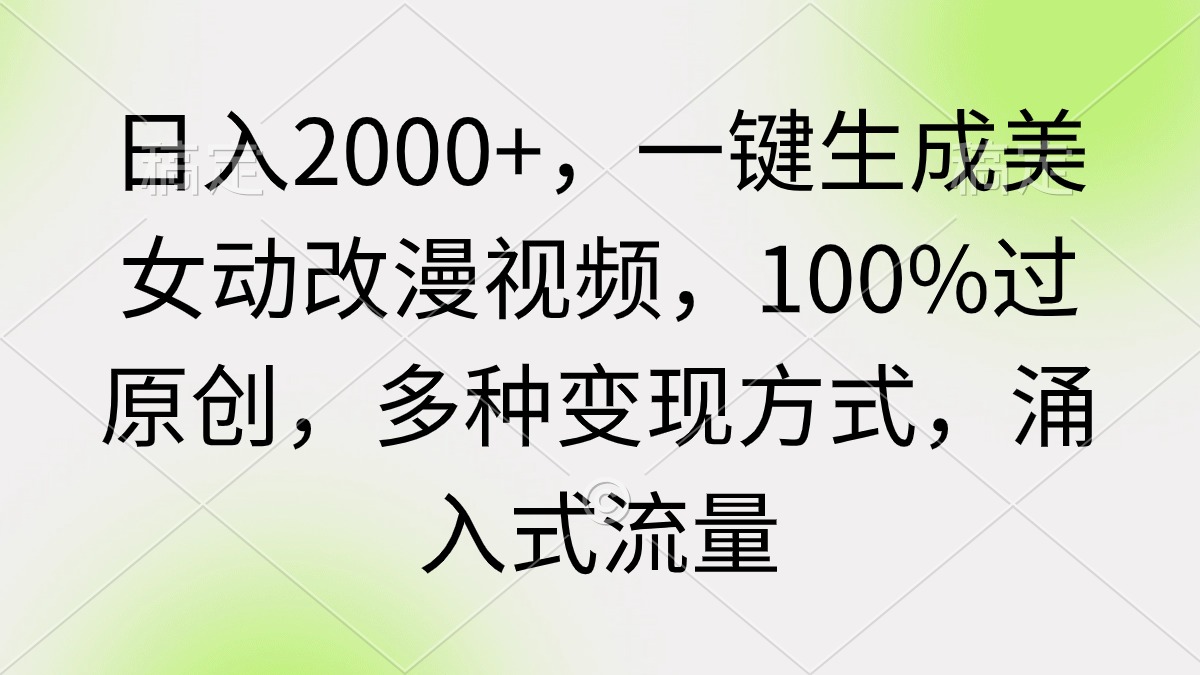 日入2000+，一键生成美女动改漫视频，100%过原创，多种变现方式 涌入式流量-起飞项目网