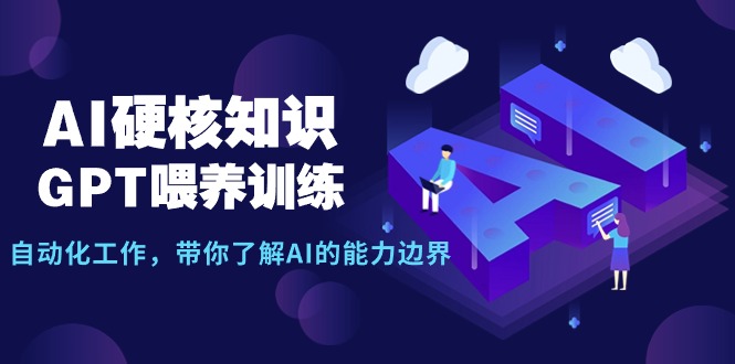 AI硬核知识-GPT喂养训练，自动化工作，带你了解AI的能力边界（10节课）-起飞项目网