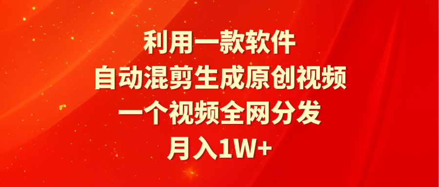 利用一款软件，自动混剪生成原创视频，一个视频全网分发，月入1W+附软件-起飞项目网