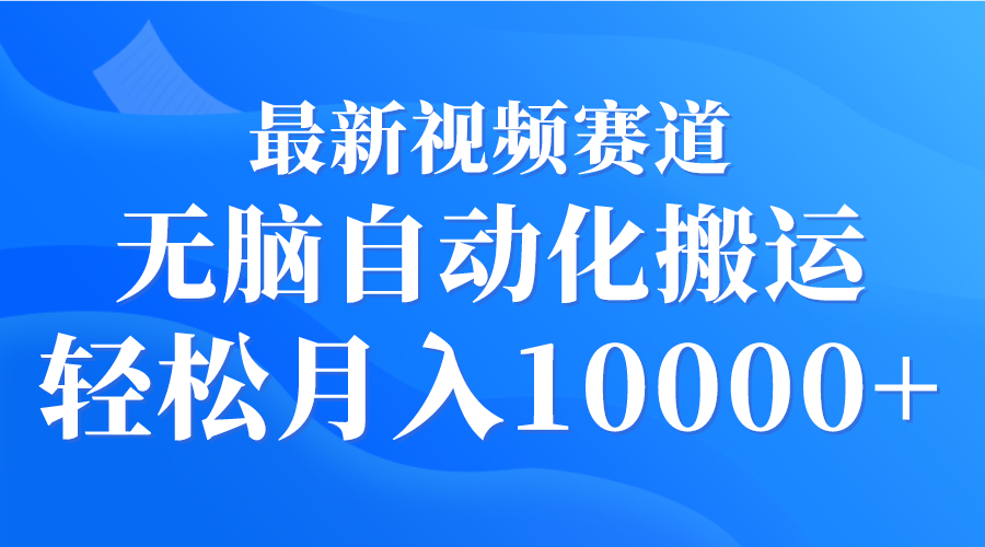 最新视频赛道 无脑自动化搬运 轻松月入10000+-起飞项目网