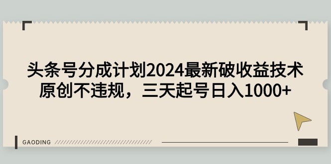 头条号分成计划2024最新破收益技术，原创不违规，三天起号日入1000+-起飞项目网