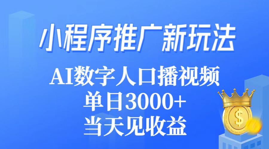 小程序推广新玩法，AI数字人口播视频，单日3000+，当天见收益-起飞项目网