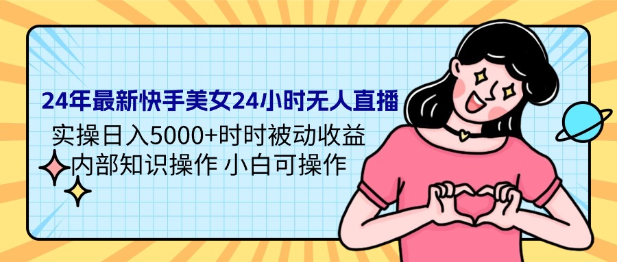 24年最新快手美女24小时无人直播 实操日入5000+时时被动收益-起飞项目网