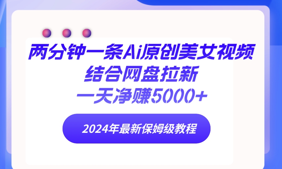 两分钟一条Ai原创美女视频结合网盘拉新，一天净赚5000+ 24年最新保姆级教程-起飞项目网