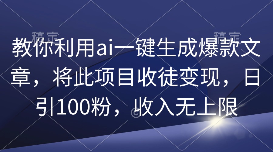 教你利用ai一键生成爆款文章，将此项目收徒变现，日引100粉，收入无上限-起飞项目网