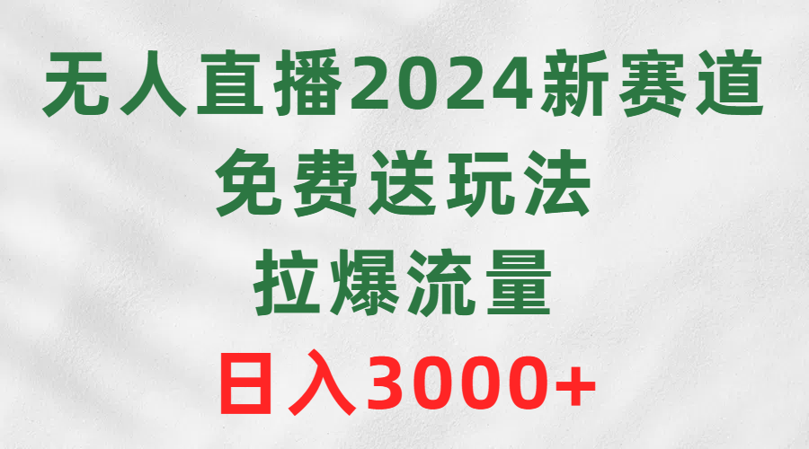 无人直播2024新赛道，免费送玩法，拉爆流量，日入3000+-起飞项目网