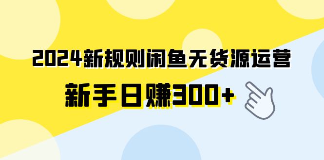 2024新规则闲鱼无货源运营新手日赚300+-起飞项目网