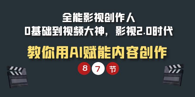 全能-影视 创作人，0基础到视频大神，影视2.0时代，教你用AI赋能内容创作-起飞项目网