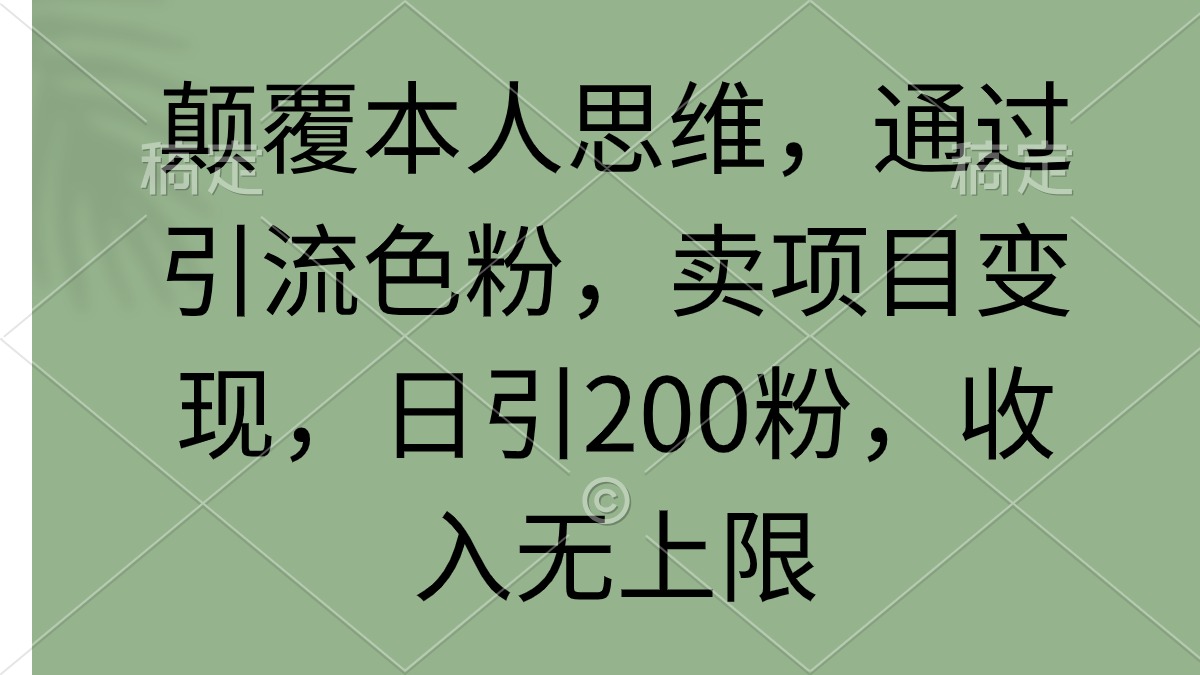 颠覆本人思维，通过引流色粉，卖项目变现，日引200粉，收入无上限-起飞项目网