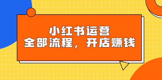 小红书运营全部流程，掌握小红书玩法规则，开店赚钱-起飞项目网