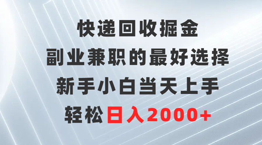 快递回收掘金，副业兼职的最好选择，新手小白当天上手，轻松日入2000+-起飞项目网