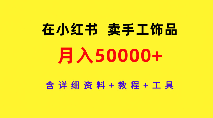 在小红书卖手工饰品，月入50000+，含详细资料+教程+工具-起飞项目网