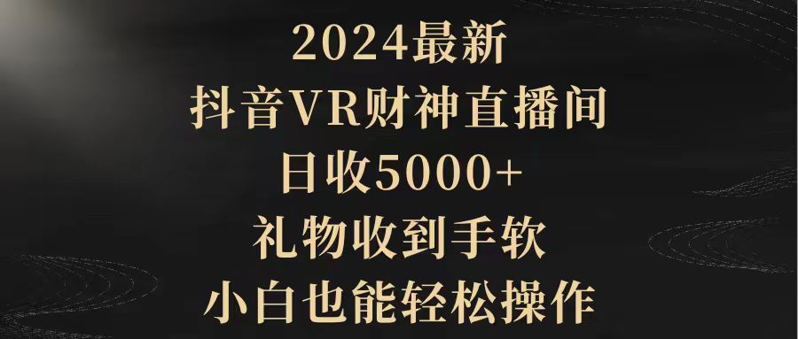 2024最新，抖音VR财神直播间，日收5000+，礼物收到手软，小白也能轻松操作-起飞项目网