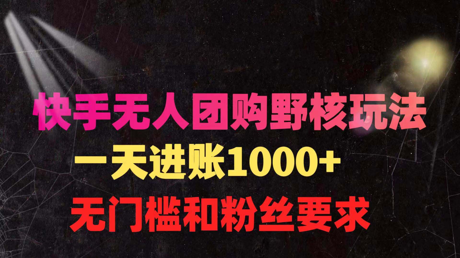 快手无人团购带货野核玩法，一天4位数 无任何门槛-起飞项目网