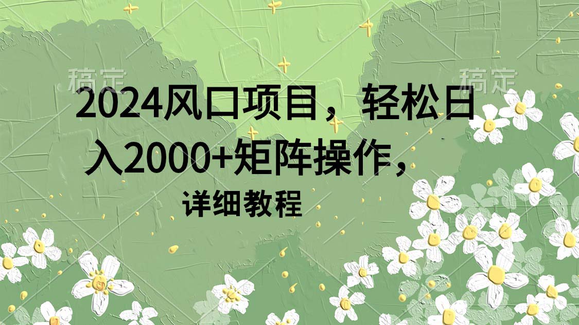 2024风口项目，轻松日入2000+矩阵操作，详细教程-起飞项目网