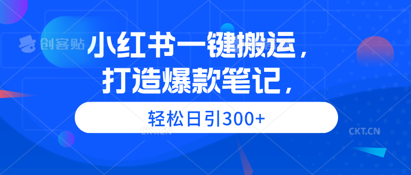 小红书一键搬运，打造爆款笔记，轻松日引300+-起飞项目网