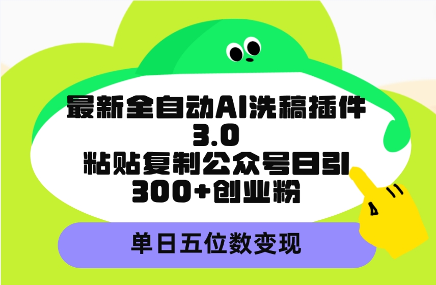 最新全自动AI洗稿插件3.0，粘贴复制公众号日引300+创业粉，单日五位数变现-起飞项目网