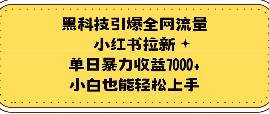 黑科技引爆全网流量小红书拉新，单日暴力收益7000+，小白也能轻松上手-起飞项目网