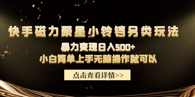 快手磁力聚星小铃铛另类玩法，暴力变现日入500+小白简单上手无脑操作就可以-起飞项目网