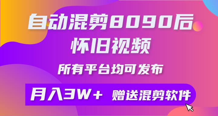 自动混剪8090后怀旧视频，所有平台均可发布，矩阵操作轻松月入3W+-起飞项目网