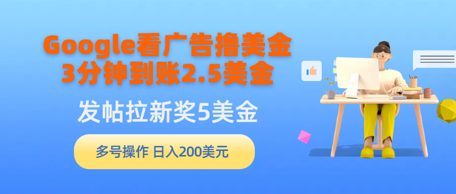 Google看广告撸美金，3分钟到账2.5美金，发帖拉新5美金，多号操作，日入200美金-起飞项目网