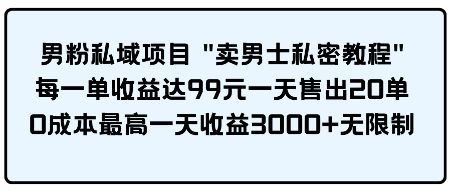 男粉私域项目 "卖男士私密教程" 每一单收益达99元一天售出20单-起飞项目网