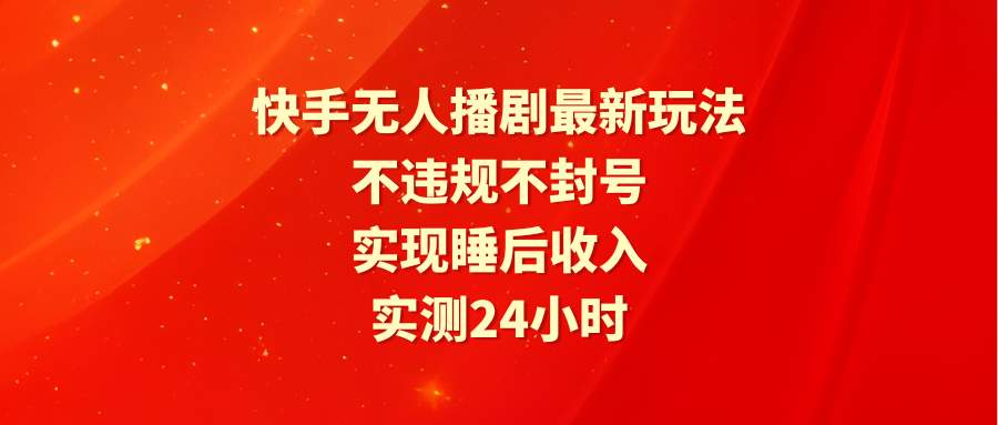 快手无人播剧最新玩法，实测24小时不违规不封号，实现睡后收入-起飞项目网