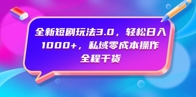 全新短剧玩法3.0，轻松日入1000+，私域零成本操作，全程干货-起飞项目网