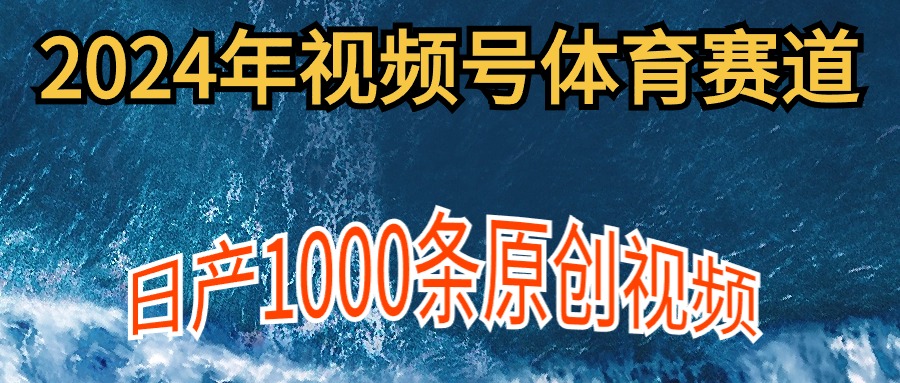 2024年体育赛道视频号，新手轻松操作， 日产1000条原创视频,多账号多撸分成-起飞项目网