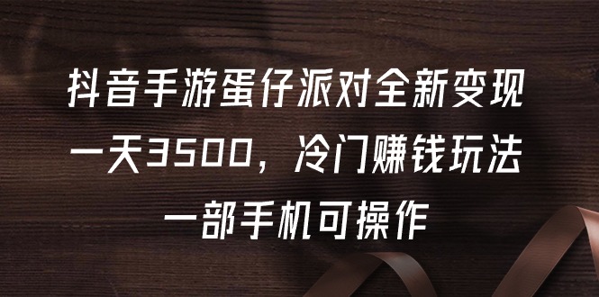 抖音手游蛋仔派对全新变现，一天3500，冷门赚钱玩法，一部手机可操作-起飞项目网